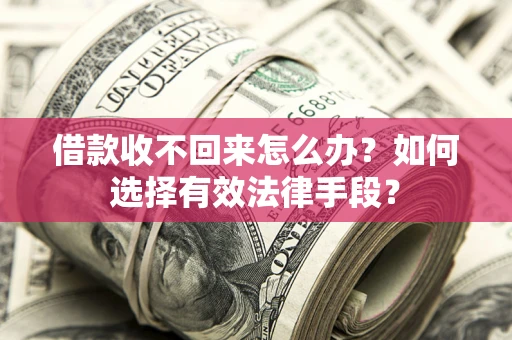 武汉借款收不回来怎么办？如何选择有效法律手段？