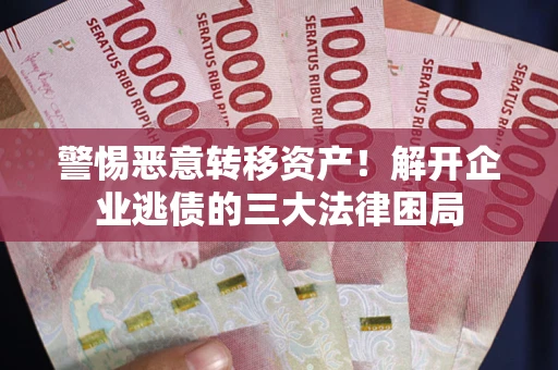 武汉警惕恶意转移资产！解开企业逃债的三大法律困局
