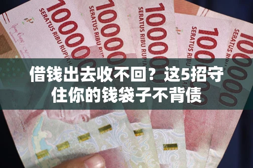 武汉借钱出去收不回？这5招守住你的钱袋子不背债