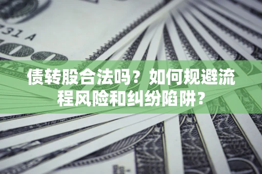 武汉债转股合法吗？如何规避流程风险和纠纷陷阱？