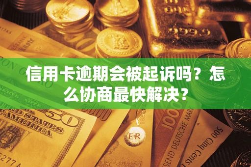 武汉信用卡逾期会被起诉吗？怎么协商最快解决？