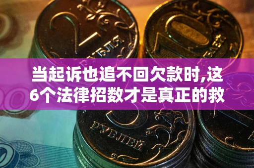 武汉当起诉也追不回欠款时,这6个法律招数才是真正的救命稻草
