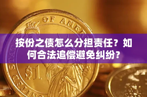 武汉按份之债怎么分担责任？如何合法追偿避免纠纷？