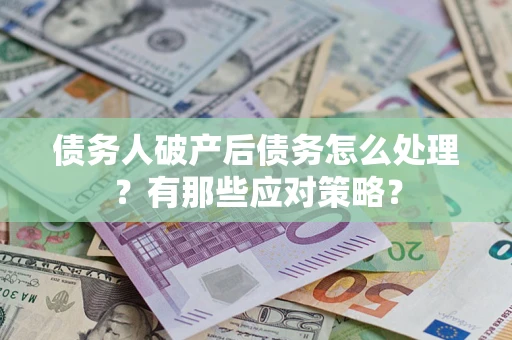 武汉债务人破产后债务怎么处理？有那些应对策略？
