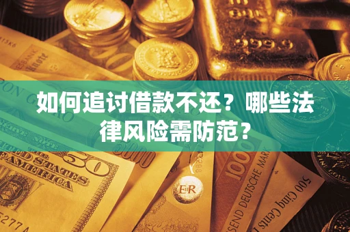 武汉如何追讨借款不还？哪些法律风险需防范？