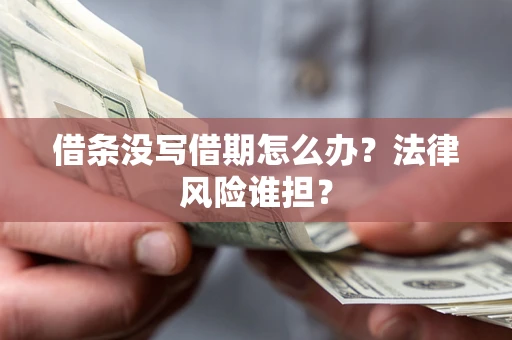 武汉借条没写借期怎么办？法律风险谁担？