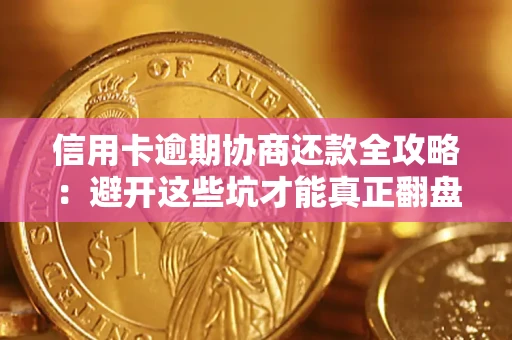 武汉信用卡逾期协商还款全攻略：避开这些坑才能真正翻盘