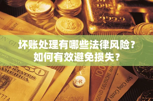 武汉坏账处理有哪些法律风险？如何有效避免损失？